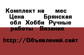 Комплект на 6-12мес.. › Цена ­ 600 - Брянская обл. Хобби. Ручные работы » Вязание   